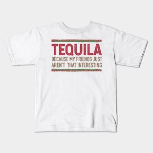 tequila, because my friends just aren't that interesting Kids T-Shirt